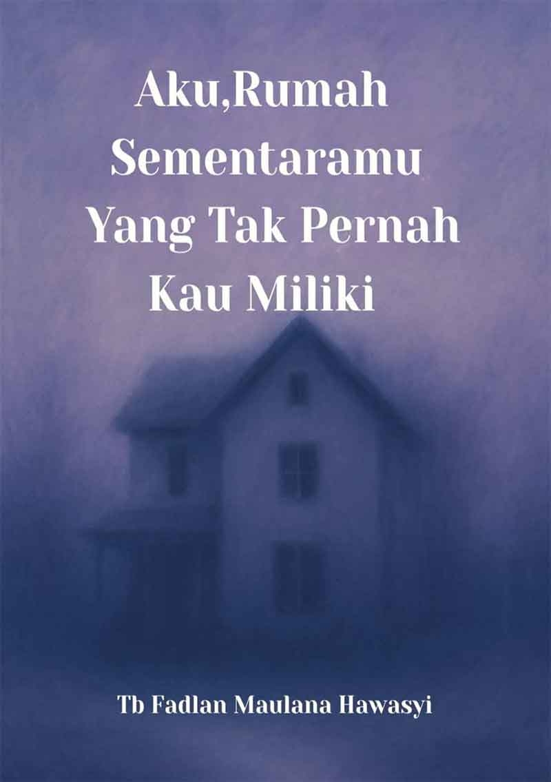 Sampul Aku,Rumah Sementaramu Yang Tak Pernah Kau Miliki
