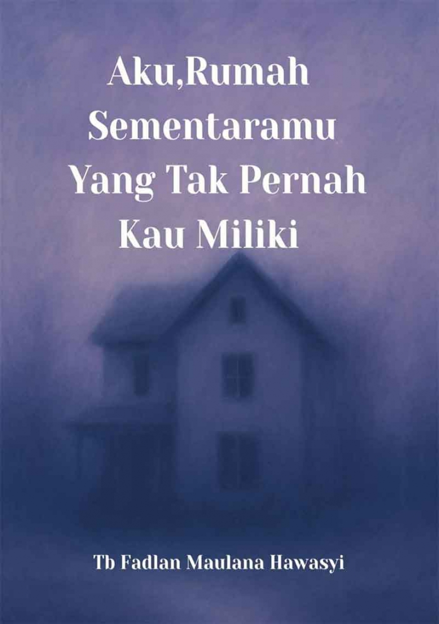 Aku,Rumah Sementaramu Yang Tak Pernah Kau Miliki